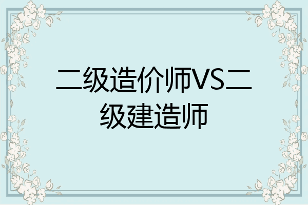 二级造价师VS二级建造师