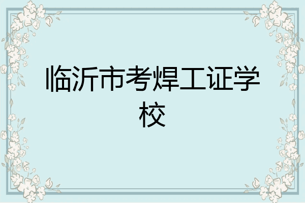 临沂市考焊工证学校