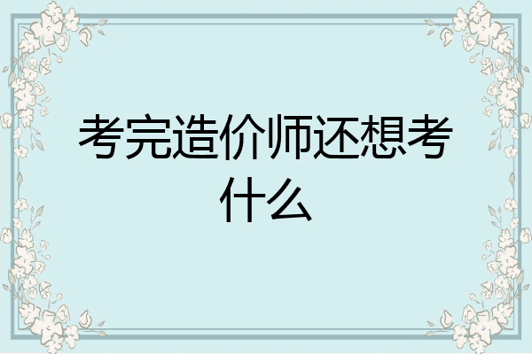 考完造价师还想考什么