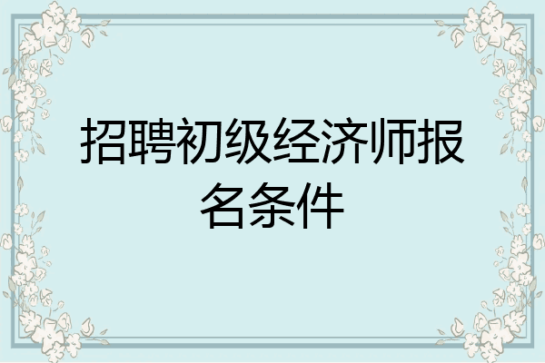招聘初级经济师报名条件