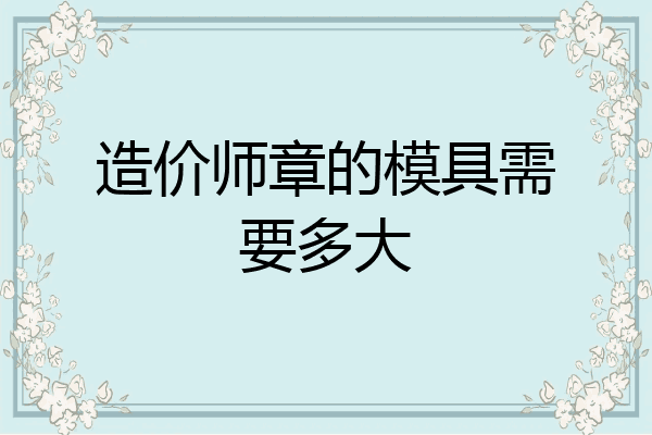 造价师章的模具需要多大