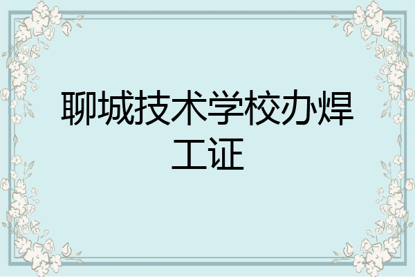 聊城技术学校办焊工证