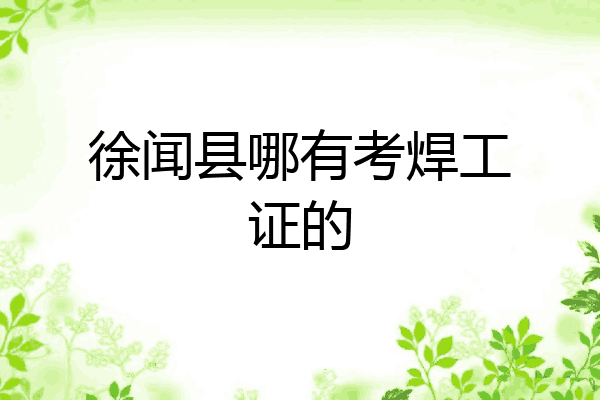 徐闻县哪有考焊工证的