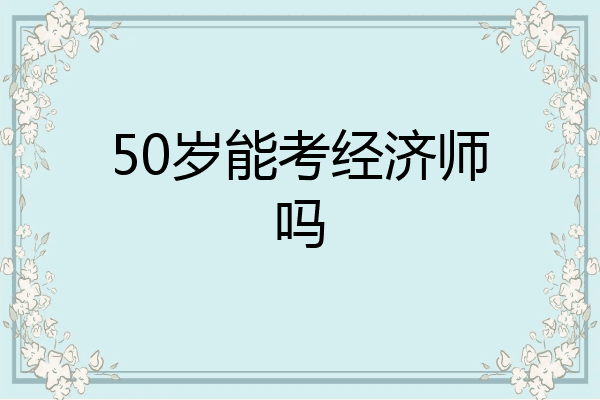50岁能考经济师吗