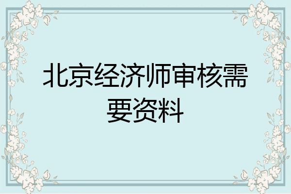 北京经济师审核需要资料