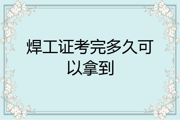焊工证考完多久可以拿到