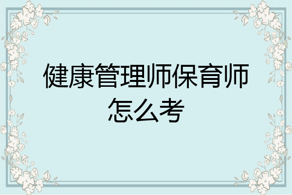 健康管理师保育师怎么考