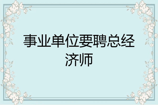 事业单位要聘总经济师