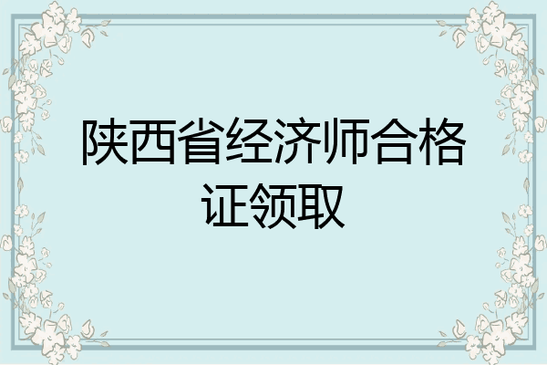 陕西省经济师合格证领取
