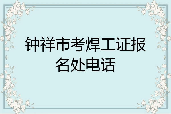 钟祥市考焊工证报名处电话