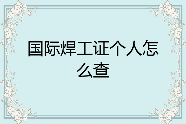 国际焊工证个人怎么查