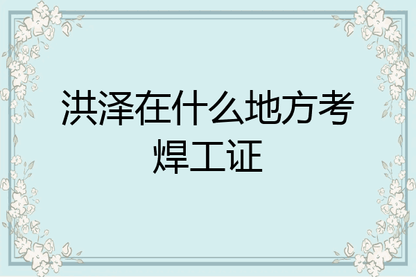 洪泽在什么地方考焊工证