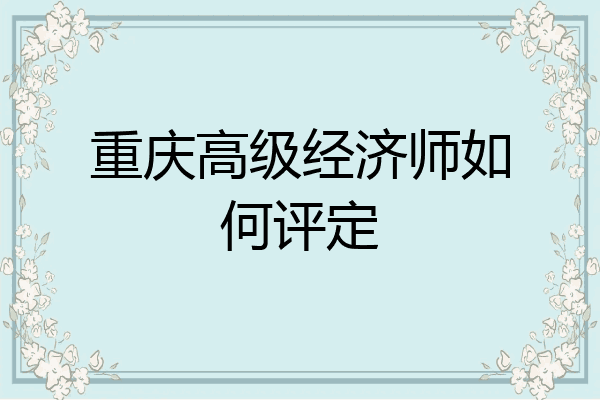 重庆高级经济师如何评定