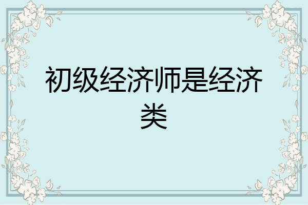 初级经济师是经济类