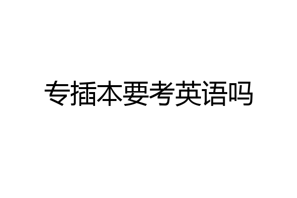 专插本要考英语吗