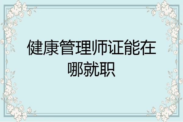 健康管理师证能在哪就职