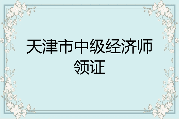 天津市中级经济师领证