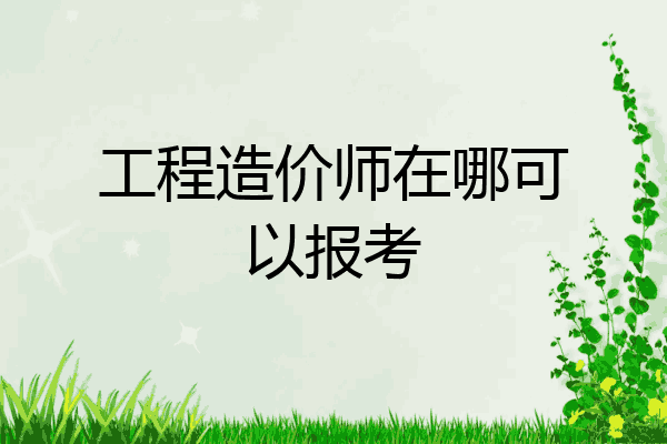 工程造价师在哪可以报考