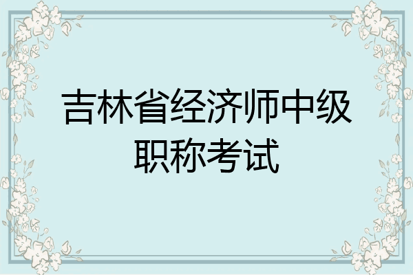 吉林省经济师中级职称考试