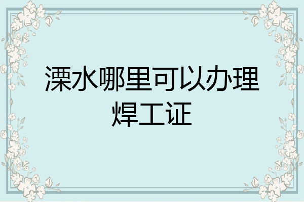溧水哪里可以办理焊工证