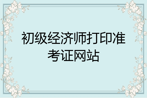 初级经济师打印准考证网站