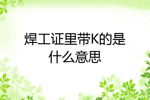 焊工证里带K的是什么意思
