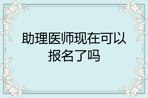 助理医师现在可以报名了吗