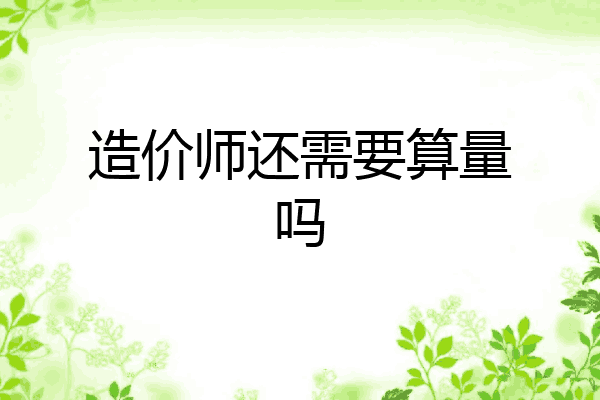 造价师还需要算量吗