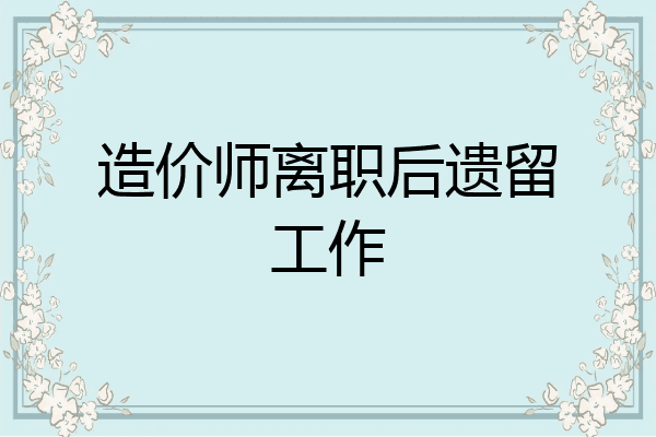 造价师离职后遗留工作