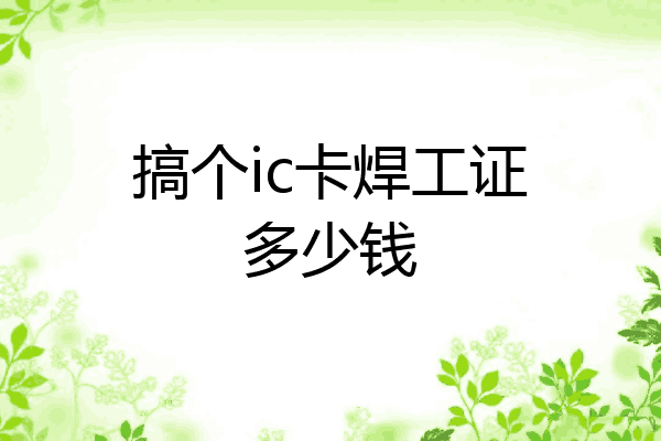 搞个ic卡焊工证多少钱