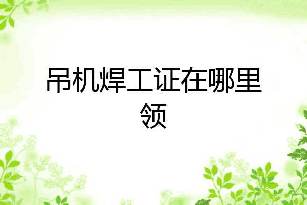 吊机焊工证在哪里领