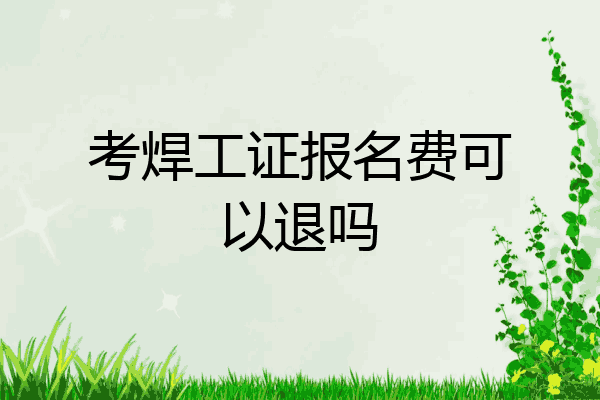 考焊工证报名费可以退吗