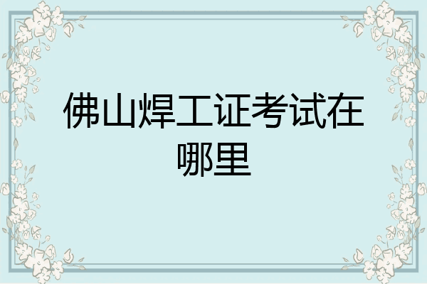 佛山焊工证考试在哪里