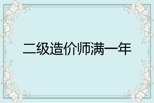 二级造价师满一年