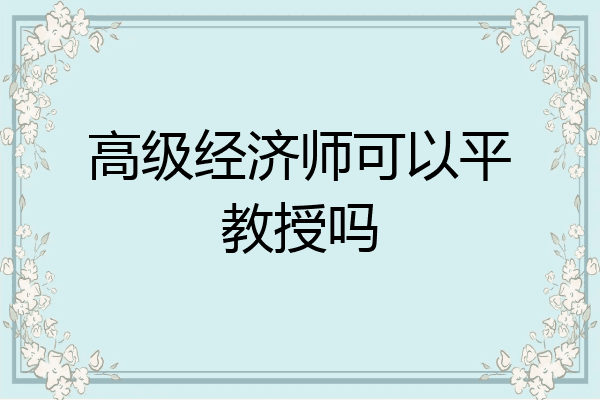高级经济师可以平教授吗
