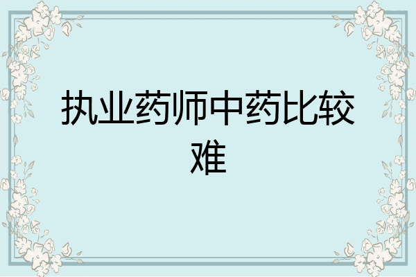 执业药师中药比较难