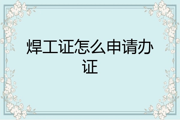 焊工证怎么申请办证
