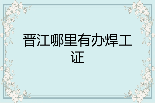 晋江哪里有办焊工证
