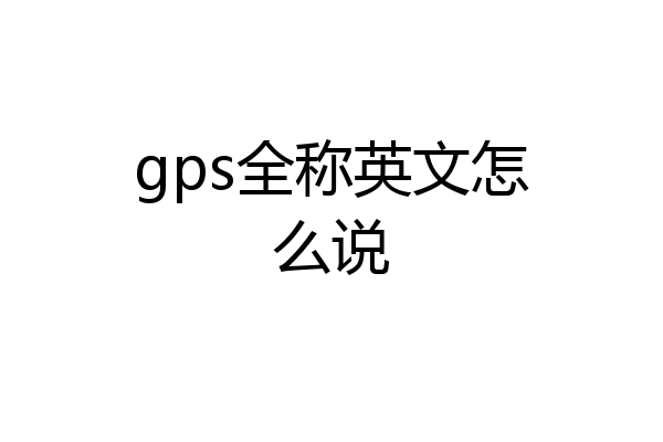 gps全称英文怎么说