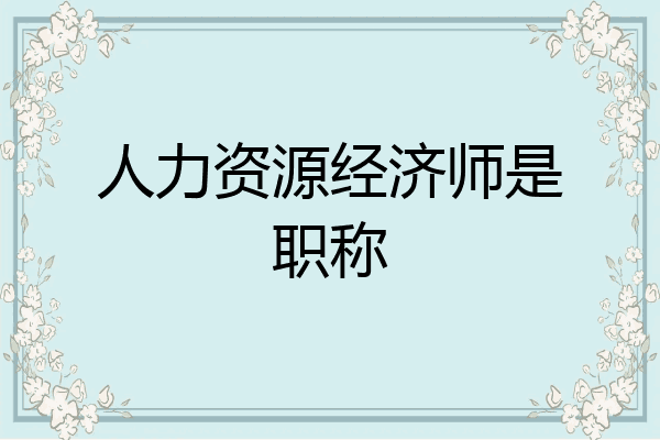 人力资源经济师是职称