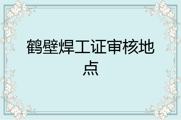鹤壁焊工证审核地点