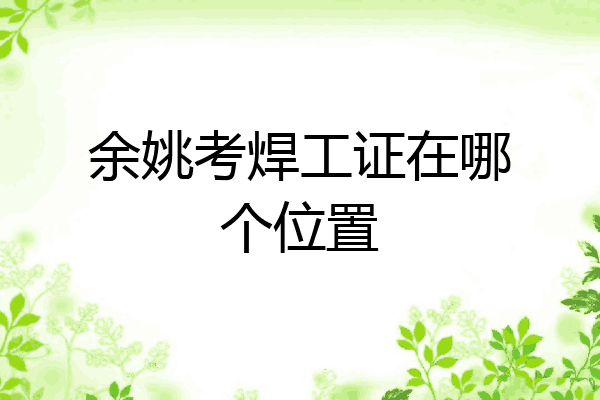 余姚考焊工证在哪个位置
