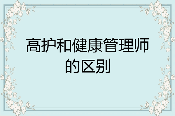 高护和健康管理师的区别