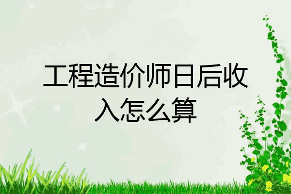工程造价师日后收入怎么算