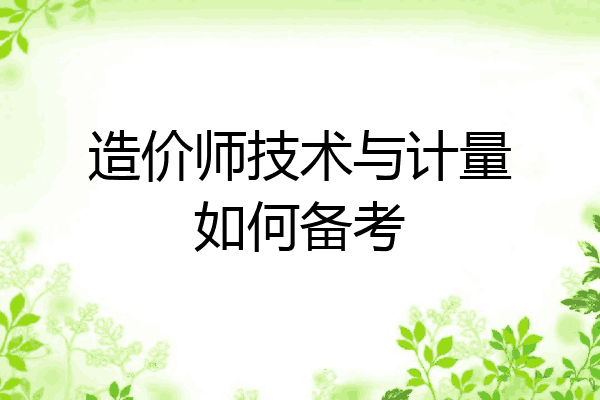 造价师技术与计量如何备考
