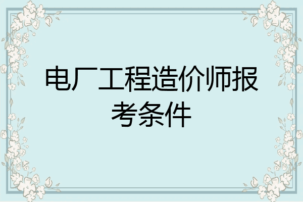 电厂工程造价师报考条件
