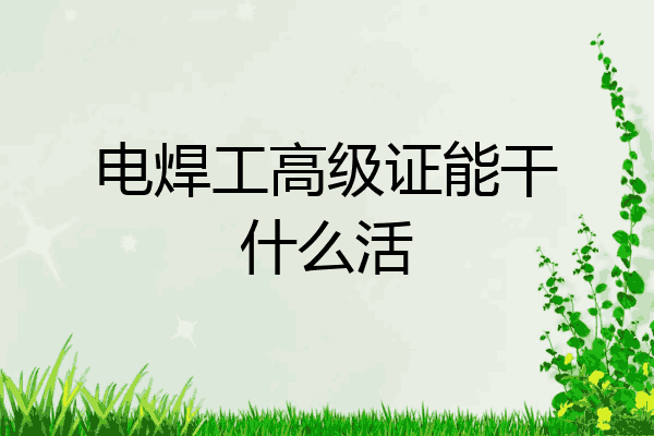 电焊工高级证能干什么活