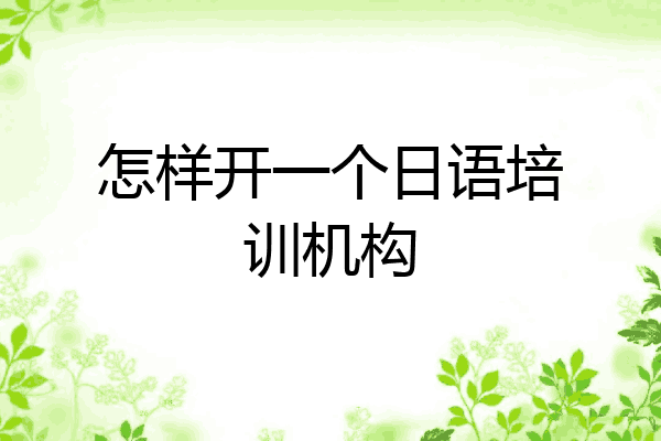 怎样开一个日语培训机构