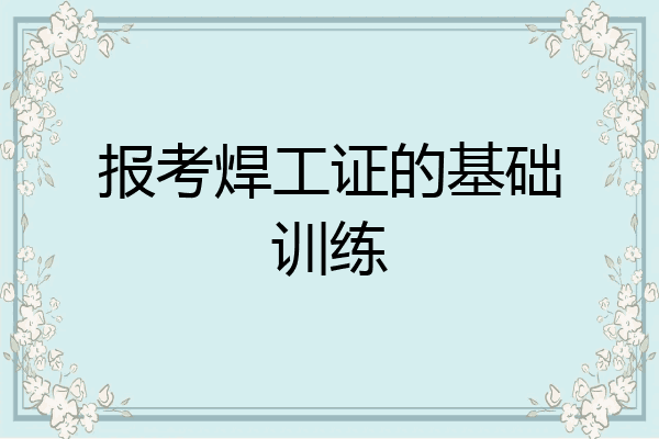 报考焊工证的基础训练