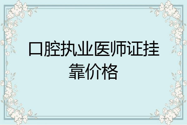 口腔执业医师证挂靠价格